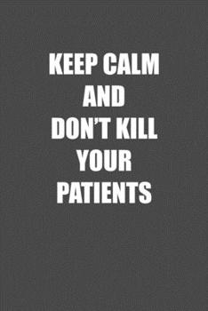 Paperback Keep Calm and Don&#65533;t Kill You Patients: 6x9 Journal sarcastic work hospital notebook Christmas gift presents for under 10 dollars Book