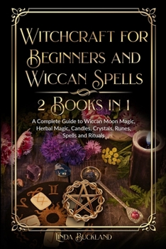 Paperback Witchcraft for Beginners and Wiccan Spells 2 Books in 1: a Complete Guide to Wiccan Moon Magic, Herbal Magic, Candles, Crystals, Spells and Rituals. Book