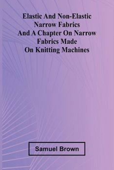 Paperback Elastic And Non-Elastic Narrow Fabrics And A Chapter On Narrow Fabrics Made On Knitting Machines Book