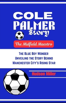COLE PALMER STORY: The Midfield Maestro: The Blue Boy Wonder: Unveiling the Story Behind Manchester City's Rising Star