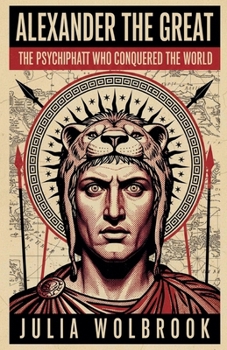 Alexander the Great The Psychopath Who Conquered the World
