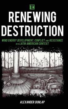 Hardcover Renewing Destruction: Wind Energy Development, Conflict and Resistance in a Latin American Context Book