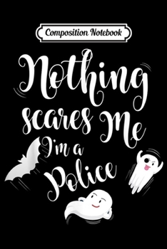 Composition Notebook: Nothing Scares Me I'm A Police Funny Halloween Gift  Journal/Notebook Blank Lined Ruled 6x9 100 Pages