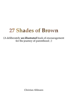 Paperback 27 Shades of Brown: A Deliberately Un-Illustrated Book of Encouragement for New Parents Book