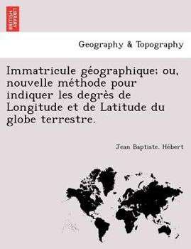 Paperback Immatricule GE Ographique; Ou, Nouvelle Me Thode Pour Indiquer Les Degre S de Longitude Et de Latitude Du Globe Terrestre. [French] Book