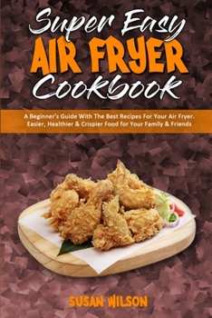 Paperback Super Easy Air Fryer Cookbook: A Beginner's Guide With The Best Recipes For Your Air Fryer. Easier, Healthier & Crispier Food for Your Family & Frien Book