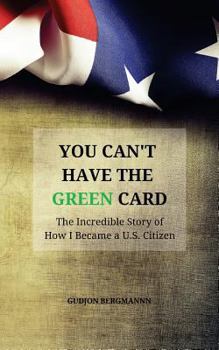 Paperback You Can't Have the Green Card: The Incredible Story of How I Became a U.S. Citizen Book