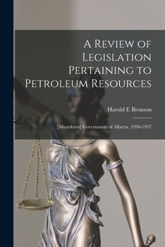 A Review of Legislation Pertaining to Petroleum Resources; [microform] Government of Alberta, 1930-1957