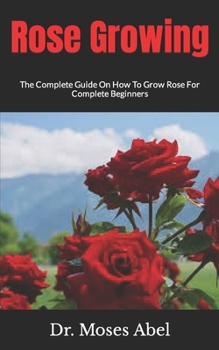 Rose Growing: The Complete Guide On How To Grow Rose For Complete Beginners