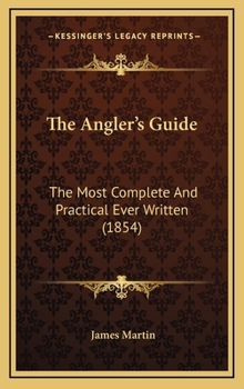 Hardcover The Angler's Guide: The Most Complete And Practical Ever Written (1854) Book