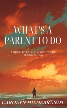 Paperback What's A Parent To Do: A Guide to Raising a Successful Young Adult Book