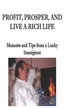 Paperback Profit, Prosper, and Live a Rich Life: Memoirs and Tips from a Lucky Immigrant Book