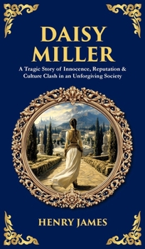 Daisy Miller: A Tragic Story of Innocence, Reputation & Culture Clash in an Unforgiving Society (Deluxe Hardbound Edition)