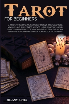 Tarot for Beginners: A Complete Guide to Psychic Tarot Reading, Real Tarot Card Meanings and Simple Tarot Spreads. Understand the History, Symbolism and Secrets of Tarot and the roles of the Arcana. L