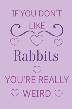Paperback If You Don't Like Rabbits You're Really Weird: Cute Lined Notepad Gift For Rabbit Lover Book