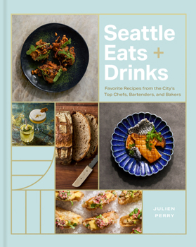 Seattle Eats + Drinks: Favorite Recipes from the City's Top Chefs, Bartenders, and Bakers (City Cooks)