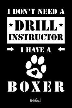 I Don't Need a Drill Instructor I Have a Boxer Notebook : F?r Boxer Hundebesitzer Tagebuch F?r Boxer Welpen and Hundeschule Notizen, Fortschritte and Termine Zum Hundetraining 120 Seiten in 6x9' , Pun