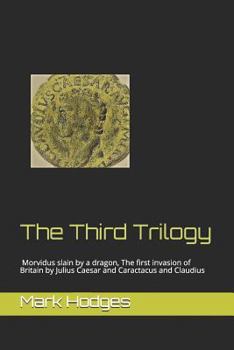 Paperback The Third Trilogy: Morvidus Slain by a Dragon, the First Invasion of Britain by Julius Caesar and Caractacus and Claudius Book