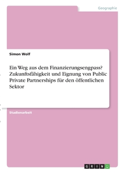 Paperback Ein Weg aus dem Finanzierungsengpass? Zukunftsfähigkeit und Eignung von Public Private Partnerships für den öffentlichen Sektor [German] Book