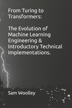 Paperback From Turing to Transformers: The Evolution of Machine Learning Engineering & Introductory Technical Implementations. Book