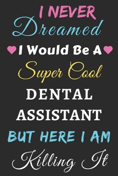 I Never Dreamed I Would Be A Super Cool Dental Assistant But Here I Am Killing It: lined notebook,funny Dental Assistant gift