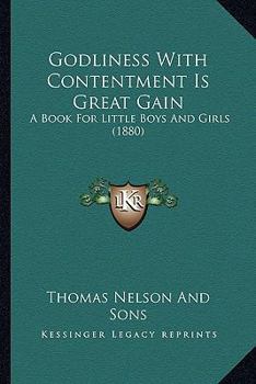 Paperback Godliness With Contentment Is Great Gain: A Book For Little Boys And Girls (1880) Book