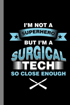 Paperback I'm Not A Superhero But I'm A Surgical Tech So Close Enough: Surgery Gift For Surgeons (6"x9") Dot Grid Notebook To Write In Book