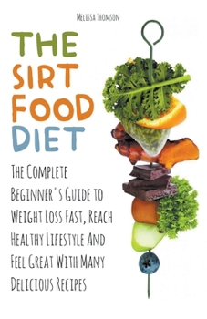 Paperback The Sirtfood Diet The Complete Beginner's Guide to Weight Loss Fast, Reach Healthy Lifestyle And Feel Great With Many Delicious Recipes Book