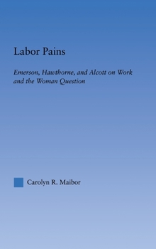 Hardcover Labor Pains: Emerson, Hawthorne, & Alcott on Work, Women, & the Development of the Self Book