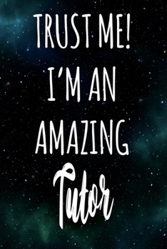 Trust Me! I'm An Amazing Tutor: The perfect gift for the professional in your life - Funny 119 page lined journal!