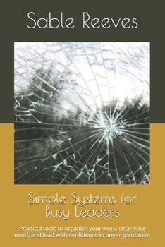 Paperback Simple Systems for Busy Leaders: Practical tools to organize your work, clear your mind, and lead with confidence in any organization Book