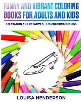 Funny And Vibrant Coloring Books For Adults And Kids: Relaxation And Creative Shoes Coloring Designs (Shoes Coloring Series)