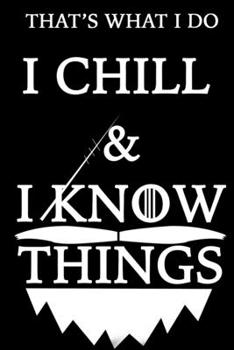 THAT'S WHAT I DO  I CHILL  Notebook AND I KNOW THINGS: Lined Notebook / Journal Gift, 120 Pages, 6x9, Soft Cover, Matte Finish