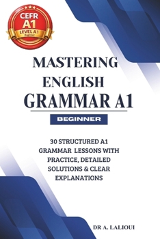 Paperback Mastering English Grammar A1: 30 Structured A1 Grammar Lessons with Practice, Detailed Solutions & Clear Explanations Book