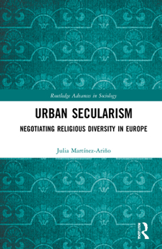 Urban Secularism: Negotiating Religious Diversity in Europe - Book  of the Routledge Advances in Sociology