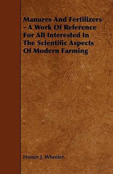 Manures and Fertilizers - A Work of Reference for All Interested in the Scientific Aspects of Modern Farming