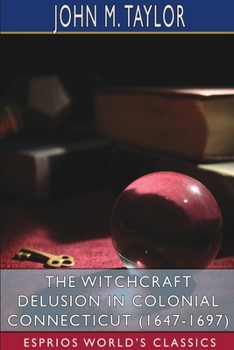Paperback The Witchcraft Delusion in Colonial Connecticut (1647-1697) (Esprios Classics) Book