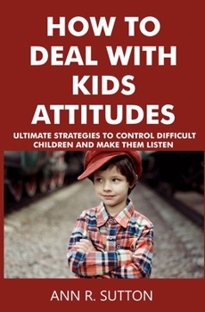 Paperback How to Deal with Kids Attitudes: Ultimate Strategies to Control Difficult Children and Make Them Listen Book