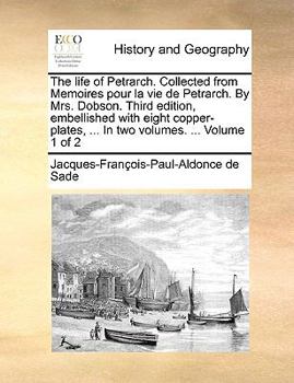 Paperback The Life of Petrarch. Collected from Memoires Pour La Vie de Petrarch. by Mrs. Dobson. Third Edition, Embellished with Eight Copper-Plates, ... in Two Book