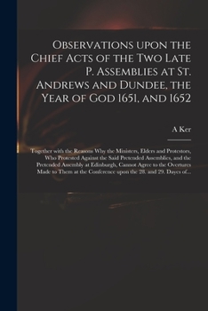 Paperback Observations Upon the Chief Acts of the Two Late P. Assemblies at St. Andrews and Dundee, the Year of God 1651, and 1652: Together With the Reasons Wh Book