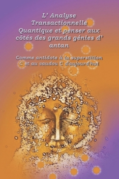 L’Analyse Transactionnelle Quantique et penser aux côtés des grands génies d’antan: Comme antidote à la superstition C et au vaudou C d’aujourd'hui ... Transactionelle Quantique) (French Edition)