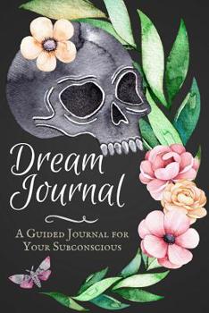 Dream Journal: A Guided Dream Journal Notebook for Your Subconscious with Journaling Prompts: Great for Men and Women Who Want to Record and Interpret ... and Skull (Dream Journal Workbook) (Volume 2)