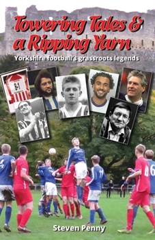 Paperback Towering Tales & a Ripping Yarn: Yorkshire Football's Grassroots Legends Book