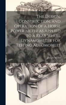 Hardcover The Design, Construction, and Operation of a Horse Power Meter as Applied to a Rear Wheel Dynamometer for Testing Automobiles Book