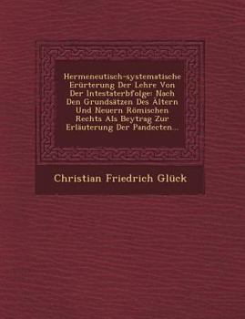 Paperback Hermeneutisch-Systematische Er?rterung Der Lehre Von Der Intestaterbfolge: Nach Den Grunds?tzen Des ?ltern Und Neuern R?mischen Rechts ALS Beytrag Zur [German] Book