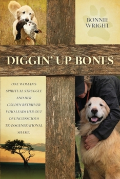 Paperback Diggin' Up Bones: One woman's spiritual struggle and her golden retriever who leads her out of unconscious transgenerational shame Book
