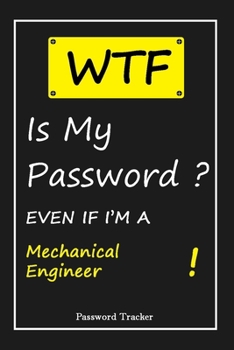 Paperback WTF! I Can't Remember EVEN IF I'M A Mechanical Engineer: An Organizer for All Your Passwords and Shity Shit with Unique Touch - Password Tracker - 120 Book