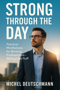 Paperback Strong Through the Day: Practical Mindfulness for Working Professionals - Without the Fluff Book