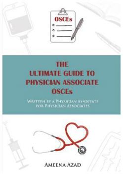 THE ULTIMATE GUIDE TO PHYSICIAN ASSOCIATE OSCEs - Written by a Physician Associate for Physician Associates