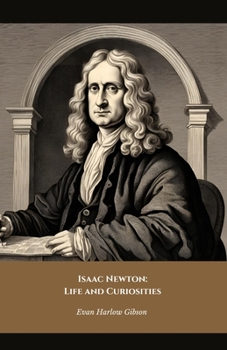 Isaac Newton: Life and Curiosities: The official tribute to the genius who changed the world of science